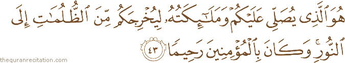 هُوَ الَّذِي يُصَلِّي عَلَيْكُمْ وَمَلَائِكَتُهُ لِيُخْرِجَكُمْ مِنَ الظُّلُمَاتِ إِلَى النُّورِ ۚ وَكَانَ بِالْمُؤْمِنِينَ رَحِيمًا