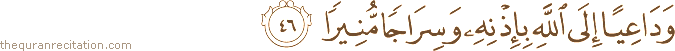 وَدَاعِيًا إِلَى اللَّهِ بِإِذْنِهِ وَسِرَاجًا مُنِيرًا