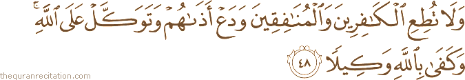 وَلَا تُطِعِ الْكَافِرِينَ وَالْمُنَافِقِينَ وَدَعْ أَذَاهُمْ وَتَوَكَّلْ عَلَى اللَّهِ ۚ وَكَفَىٰ بِاللَّهِ وَكِيلًا