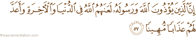 إِنَّ الَّذِينَ يُؤْذُونَ اللَّهَ وَرَسُولَهُ لَعَنَهُمُ اللَّهُ فِي الدُّنْيَا وَالْآخِرَةِ وَأَعَدَّ لَهُمْ عَذَابًا مُهِينًا
