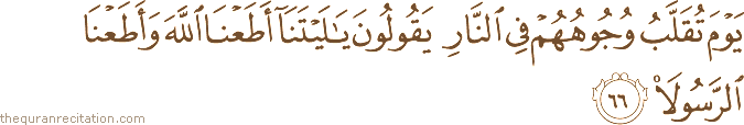 يَوْمَ تُقَلَّبُ وُجُوهُهُمْ فِي النَّارِ يَقُولُونَ يَا لَيْتَنَا أَطَعْنَا اللَّهَ وَأَطَعْنَا الرَّسُولَا