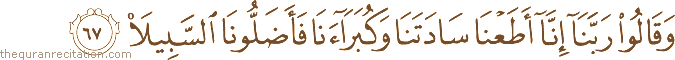 وَقَالُوا رَبَّنَا إِنَّا أَطَعْنَا سَادَتَنَا وَكُبَرَاءَنَا فَأَضَلُّونَا السَّبِيلَا
