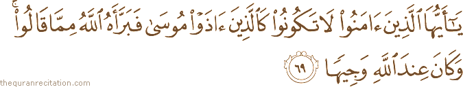 يَا أَيُّهَا الَّذِينَ آمَنُوا لَا تَكُونُوا كَالَّذِينَ آذَوْا مُوسَىٰ فَبَرَّأَهُ اللَّهُ مِمَّا قَالُوا ۚ وَكَانَ عِنْدَ اللَّهِ وَجِيهًا