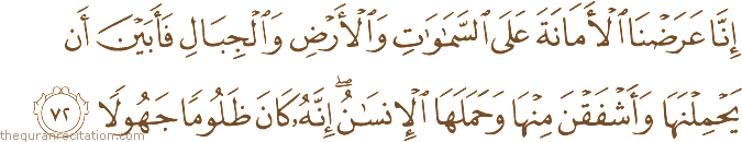إِنَّا عَرَضْنَا الْأَمَانَةَ عَلَى السَّمَاوَاتِ وَالْأَرْضِ وَالْجِبَالِ فَأَبَيْنَ أَنْ يَحْمِلْنَهَا وَأَشْفَقْنَ مِنْهَا وَحَمَلَهَا الْإِنْسَانُ ۖ إِنَّهُ كَانَ ظَلُومًا جَهُولًا