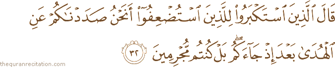قَالَ الَّذِينَ اسْتَكْبَرُوا لِلَّذِينَ اسْتُضْعِفُوا أَنَحْنُ صَدَدْنَاكُمْ عَنِ الْهُدَىٰ بَعْدَ إِذْ جَاءَكُمْ ۖ بَلْ كُنْتُمْ مُجْرِمِينَ