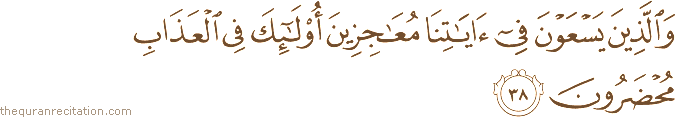 وَالَّذِينَ يَسْعَوْنَ فِي آيَاتِنَا مُعَاجِزِينَ أُولَٰئِكَ فِي الْعَذَابِ مُحْضَرُونَ