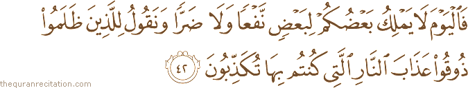 فَالْيَوْمَ لَا يَمْلِكُ بَعْضُكُمْ لِبَعْضٍ نَفْعًا وَلَا ضَرًّا وَنَقُولُ لِلَّذِينَ ظَلَمُوا ذُوقُوا عَذَابَ النَّارِ الَّتِي كُنْتُمْ بِهَا تُكَذِّبُونَ