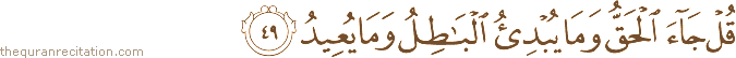 قُلْ جَاءَ الْحَقُّ وَمَا يُبْدِئُ الْبَاطِلُ وَمَا يُعِيدُ