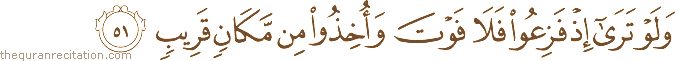 وَلَوْ تَرَىٰ إِذْ فَزِعُوا فَلَا فَوْتَ وَأُخِذُوا مِنْ مَكَانٍ قَرِيبٍ