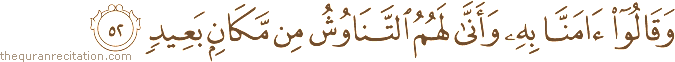 وَقَالُوا آمَنَّا بِهِ وَأَنَّىٰ لَهُمُ التَّنَاوُشُ مِنْ مَكَانٍ بَعِيدٍ