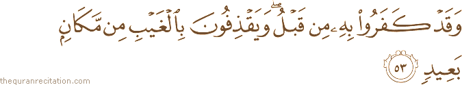 وَقَدْ كَفَرُوا بِهِ مِنْ قَبْلُ ۖ وَيَقْذِفُونَ بِالْغَيْبِ مِنْ مَكَانٍ بَعِيدٍ
