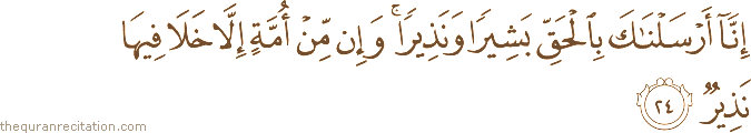 إِنَّا أَرْسَلْنَاكَ بِالْحَقِّ بَشِيرًا وَنَذِيرًا ۚ وَإِنْ مِنْ أُمَّةٍ إِلَّا خَلَا فِيهَا نَذِيرٌ
