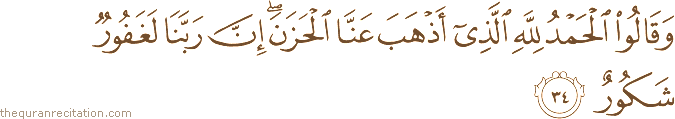 وَقَالُوا الْحَمْدُ لِلَّهِ الَّذِي أَذْهَبَ عَنَّا الْحَزَنَ ۖ إِنَّ رَبَّنَا لَغَفُورٌ شَكُورٌ