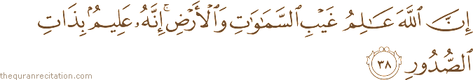 إِنَّ اللَّهَ عَالِمُ غَيْبِ السَّمَاوَاتِ وَالْأَرْضِ ۚ إِنَّهُ عَلِيمٌ بِذَاتِ الصُّدُورِ