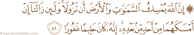 إِنَّ اللَّهَ يُمْسِكُ السَّمَاوَاتِ وَالْأَرْضَ أَنْ تَزُولَا ۚ وَلَئِنْ زَالَتَا إِنْ أَمْسَكَهُمَا مِنْ أَحَدٍ مِنْ بَعْدِهِ ۚ إِنَّهُ كَانَ حَلِيمًا غَفُورًا