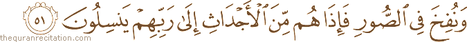 وَنُفِخَ فِي الصُّورِ فَإِذَا هُمْ مِنَ الْأَجْدَاثِ إِلَىٰ رَبِّهِمْ يَنْسِلُونَ