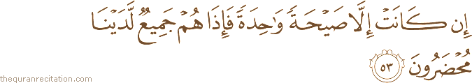 إِنْ كَانَتْ إِلَّا صَيْحَةً وَاحِدَةً فَإِذَا هُمْ جَمِيعٌ لَدَيْنَا مُحْضَرُونَ