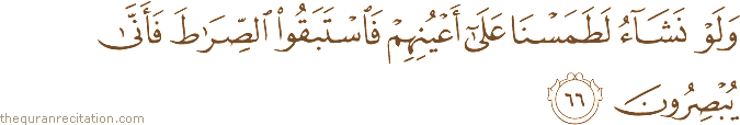 وَلَوْ نَشَاءُ لَطَمَسْنَا عَلَىٰ أَعْيُنِهِمْ فَاسْتَبَقُوا الصِّرَاطَ فَأَنَّىٰ يُبْصِرُونَ
