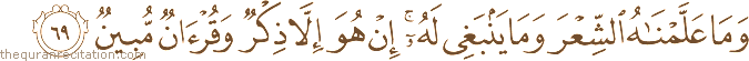 وَمَا عَلَّمْنَاهُ الشِّعْرَ وَمَا يَنْبَغِي لَهُ ۚ إِنْ هُوَ إِلَّا ذِكْرٌ وَقُرْآنٌ مُبِينٌ