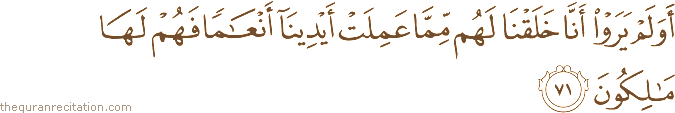 أَوَلَمْ يَرَوْا أَنَّا خَلَقْنَا لَهُمْ مِمَّا عَمِلَتْ أَيْدِينَا أَنْعَامًا فَهُمْ لَهَا مَالِكُونَ