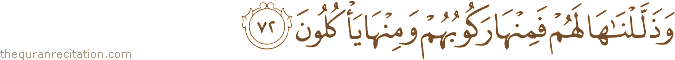 وَذَلَّلْنَاهَا لَهُمْ فَمِنْهَا رَكُوبُهُمْ وَمِنْهَا يَأْكُلُونَ