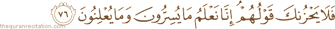 فَلَا يَحْزُنْكَ قَوْلُهُمْ ۘ إِنَّا نَعْلَمُ مَا يُسِرُّونَ وَمَا يُعْلِنُونَ
