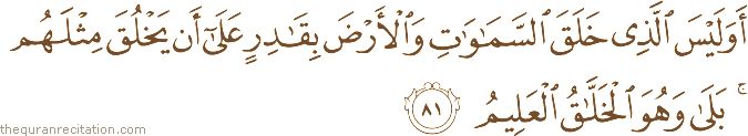 أَوَلَيْسَ الَّذِي خَلَقَ السَّمَاوَاتِ وَالْأَرْضَ بِقَادِرٍ عَلَىٰ أَنْ يَخْلُقَ مِثْلَهُمْ ۚ بَلَىٰ وَهُوَ الْخَلَّاقُ الْعَلِيمُ