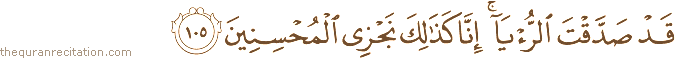 قَدْ صَدَّقْتَ الرُّؤْيَا ۚ إِنَّا كَذَٰلِكَ نَجْزِي الْمُحْسِنِينَ