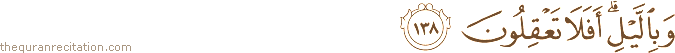 وَبِاللَّيْلِ ۗ أَفَلَا تَعْقِلُونَ