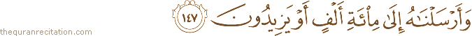 وَأَرْسَلْنَاهُ إِلَىٰ مِائَةِ أَلْفٍ أَوْ يَزِيدُونَ