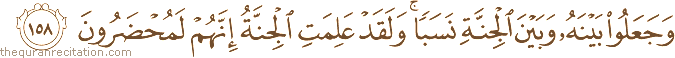 وَجَعَلُوا بَيْنَهُ وَبَيْنَ الْجِنَّةِ نَسَبًا ۚ وَلَقَدْ عَلِمَتِ الْجِنَّةُ إِنَّهُمْ لَمُحْضَرُونَ