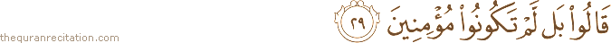 قَالُوا بَلْ لَمْ تَكُونُوا مُؤْمِنِينَ