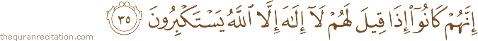 إِنَّهُمْ كَانُوا إِذَا قِيلَ لَهُمْ لَا إِلَٰهَ إِلَّا اللَّهُ يَسْتَكْبِرُونَ