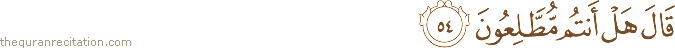 قَالَ هَلْ أَنْتُمْ مُطَّلِعُونَ