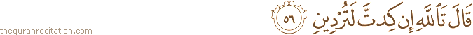 قَالَ تَاللَّهِ إِنْ كِدْتَ لَتُرْدِينِ