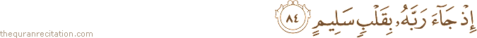 إِذْ جَاءَ رَبَّهُ بِقَلْبٍ سَلِيمٍ