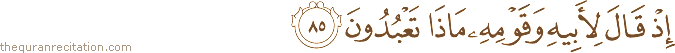 إِذْ قَالَ لِأَبِيهِ وَقَوْمِهِ مَاذَا تَعْبُدُونَ