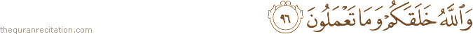 وَاللَّهُ خَلَقَكُمْ وَمَا تَعْمَلُونَ