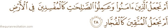 أَمْ نَجْعَلُ الَّذِينَ آمَنُوا وَعَمِلُوا الصَّالِحَاتِ كَالْمُفْسِدِينَ فِي الْأَرْضِ أَمْ نَجْعَلُ الْمُتَّقِينَ كَالْفُجَّارِ
