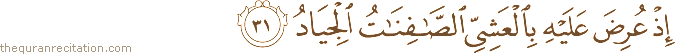 إِذْ عُرِضَ عَلَيْهِ بِالْعَشِيِّ الصَّافِنَاتُ الْجِيَادُ