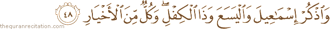 وَاذْكُرْ إِسْمَاعِيلَ وَالْيَسَعَ وَذَا الْكِفْلِ ۖ وَكُلٌّ مِنَ الْأَخْيَارِ