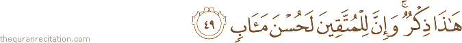 هَٰذَا ذِكْرٌ ۚ وَإِنَّ لِلْمُتَّقِينَ لَحُسْنَ مَآبٍ
