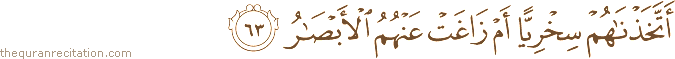 أَتَّخَذْنَاهُمْ سِخْرِيًّا أَمْ زَاغَتْ عَنْهُمُ الْأَبْصَارُ
