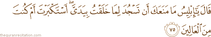 قَالَ يَا إِبْلِيسُ مَا مَنَعَكَ أَنْ تَسْجُدَ لِمَا خَلَقْتُ بِيَدَيَّ ۖ أَسْتَكْبَرْتَ أَمْ كُنْتَ مِنَ الْعَالِينَ