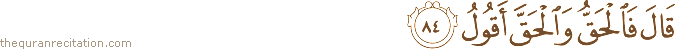 قَالَ فَالْحَقُّ وَالْحَقَّ أَقُولُ