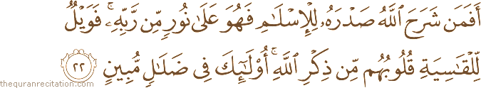 أَفَمَنْ شَرَحَ اللَّهُ صَدْرَهُ لِلْإِسْلَامِ فَهُوَ عَلَىٰ نُورٍ مِنْ رَبِّهِ ۚ فَوَيْلٌ لِلْقَاسِيَةِ قُلُوبُهُمْ مِنْ ذِكْرِ اللَّهِ ۚ أُولَٰئِكَ فِي ضَلَالٍ مُبِينٍ