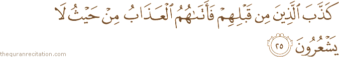 كَذَّبَ الَّذِينَ مِنْ قَبْلِهِمْ فَأَتَاهُمُ الْعَذَابُ مِنْ حَيْثُ لَا يَشْعُرُونَ