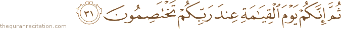 ثُمَّ إِنَّكُمْ يَوْمَ الْقِيَامَةِ عِنْدَ رَبِّكُمْ تَخْتَصِمُونَ