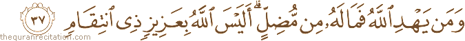 وَمَنْ يَهْدِ اللَّهُ فَمَا لَهُ مِنْ مُضِلٍّ ۗ أَلَيْسَ اللَّهُ بِعَزِيزٍ ذِي انْتِقَامٍ