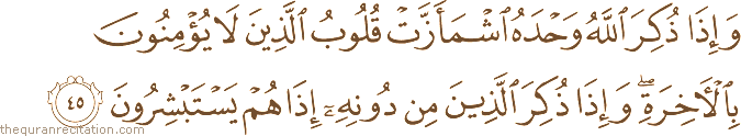 وَإِذَا ذُكِرَ اللَّهُ وَحْدَهُ اشْمَأَزَّتْ قُلُوبُ الَّذِينَ لَا يُؤْمِنُونَ بِالْآخِرَةِ ۖ وَإِذَا ذُكِرَ الَّذِينَ مِنْ دُونِهِ إِذَا هُمْ يَسْتَبْشِرُونَ